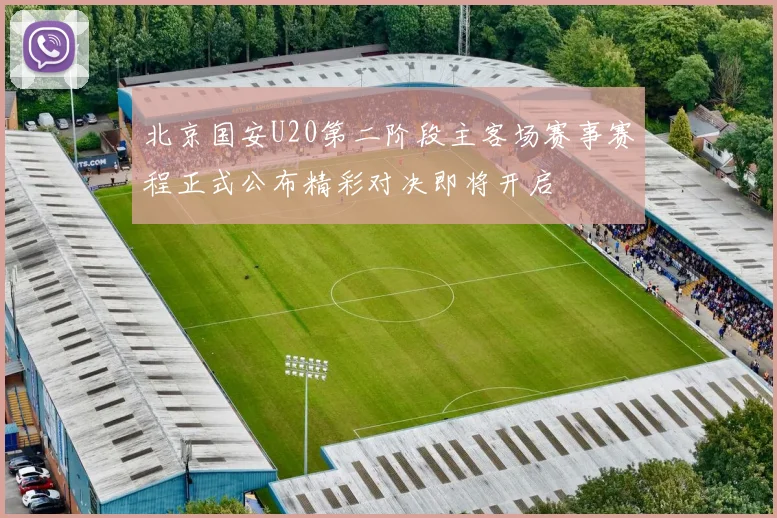 北京国安U20第二阶段主客场赛事赛程正式公布精彩对决即将开启