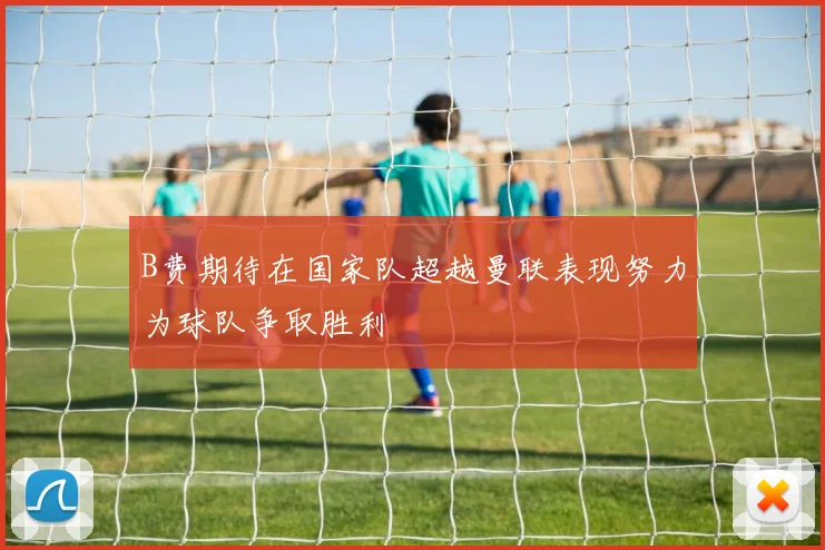 B费期待在国家队超越曼联表现努力为球队争取胜利