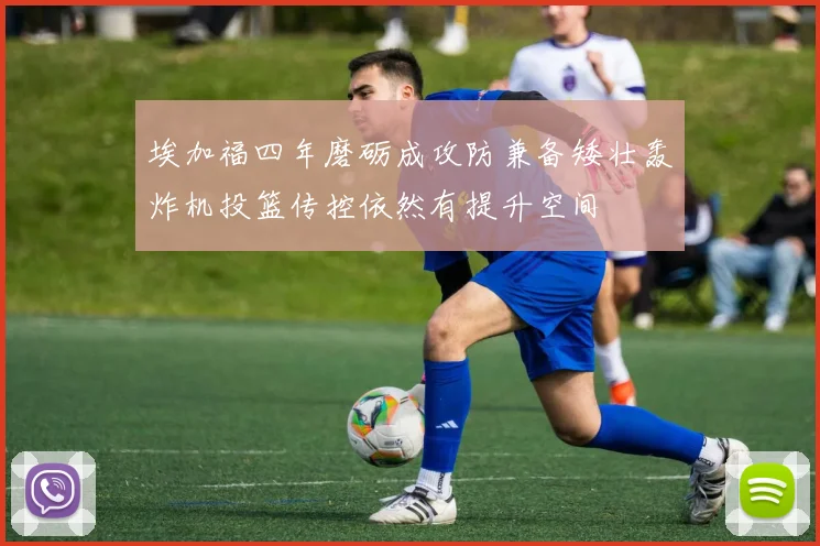 埃加福四年磨砺成攻防兼备矮壮轰炸机投篮传控依然有提升空间