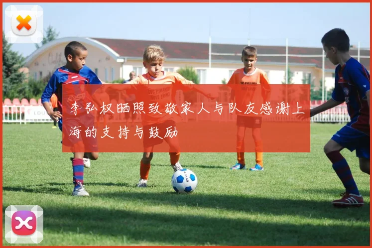 李弘权晒照致敬家人与队友感谢上海的支持与鼓励