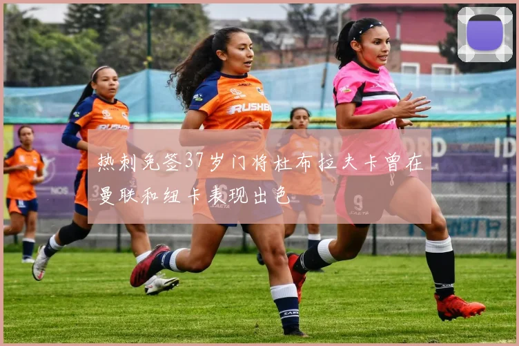 热刺免签37岁门将杜布拉夫卡曾在曼联和纽卡表现出色